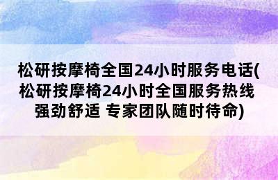 松研按摩椅全国24小时服务电话(松研按摩椅24小时全国服务热线 强劲舒适 专家团队随时待命)